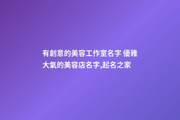 有創意的美容工作室名字 優雅大氣的美容店名字,起名之家-第1張-店鋪起名-玄機派